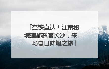 空铁直达！江南秘境莲都邀客长沙，来一场夏日降燥之旅