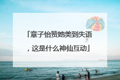 章子怡赞她美到失语，这是什么神仙互动