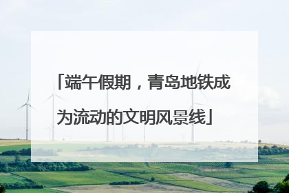 端午假期，青岛地铁成为流动的文明风景线
