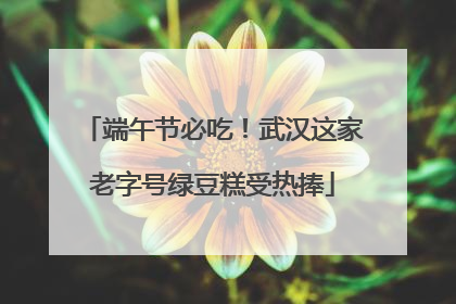 端午节必吃！武汉这家老字号绿豆糕受热捧