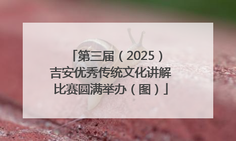 第三届（2025）吉安优秀传统文化讲解比赛圆满举办（图）