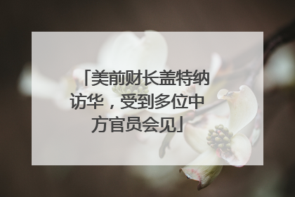美前财长盖特纳访华，受到多位中方官员会见
