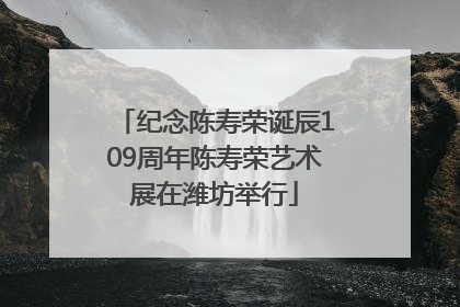 纪念陈寿荣诞辰109周年陈寿荣艺术展在潍坊举行