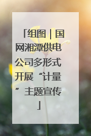 组图｜国网湘潭供电公司多形式开展“计量”主题宣传