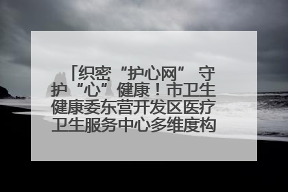 织密“护心网” 守护“心”健康！市卫生健康委东营开发区医疗卫生服务中心多维度构筑心理健康服务体系