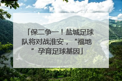 保二争一！盐城足球队将对战淮安，“福地”孕育足球基因