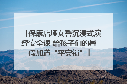 保康店垭女警沉浸式演绎安全课 给孩子们的暑假加道“平安锁”