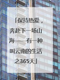 保持热爱，奔赴下一场山海——有一种叫云南的生活之365天