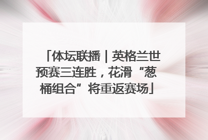 体坛联播｜英格兰世预赛三连胜，花滑“葱桶组合”将重返赛场