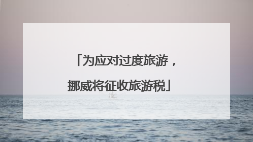 为应对过度旅游，挪威将征收旅游税