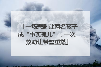 一场悲剧让两名孩子成“事实孤儿”，一次救助让希望重燃