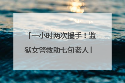 一小时两次援手！监狱女警救助七旬老人