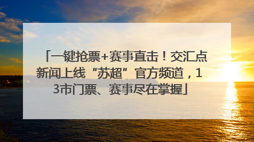 一键抢票+赛事直击！交汇点新闻上线“苏超”官方频道，13市门票、赛事尽在掌握