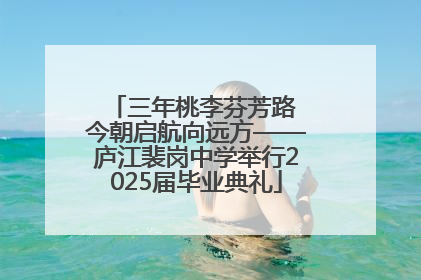 三年桃李芬芳路 今朝启航向远方——庐江裴岗中学举行2025届毕业典礼
