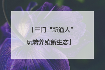 三门“新渔人”玩转养殖新生态