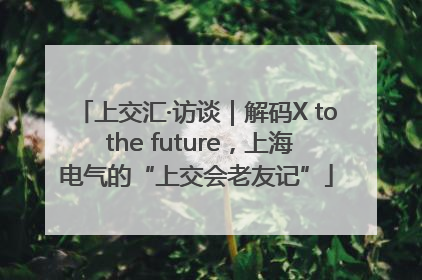 上交汇·访谈｜解码X to the future，上海电气的“上交会老友记”
