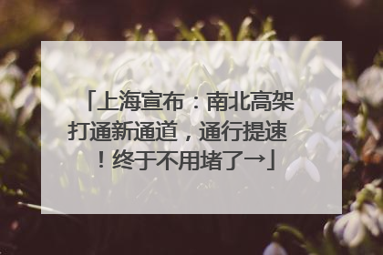 上海宣布：南北高架打通新通道，通行提速！终于不用堵了→