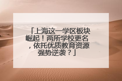 上海这一学区板块崛起！两所学校更名，依托优质教育资源强势逆袭？