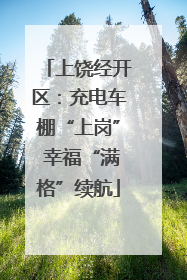 上饶经开区：充电车棚“上岗” 幸福“满格”续航