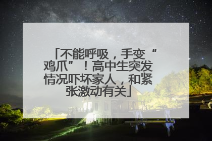 不能呼吸，手变“鸡爪”！高中生突发情况吓坏家人，和紧张激动有关