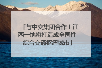 与中交集团合作！江西一地将打造成全国性综合交通枢纽城市