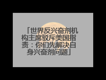 世界反兴奋剂机构主席驳斥美国指责：你们先解决自身兴奋剂问题
