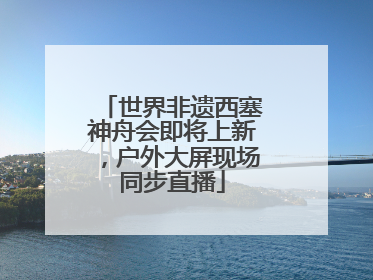 世界非遗西塞神舟会即将上新，户外大屏现场同步直播