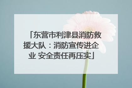 东营市利津县消防救援大队：消防宣传进企业 安全责任再压实