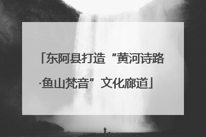 东阿县打造“黄河诗路·鱼山梵音”文化廊道