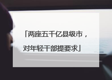 两座五千亿县级市，对年轻干部提要求
