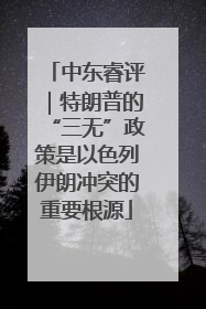 中东睿评｜特朗普的“三无”政策是以色列伊朗冲突的重要根源