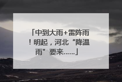 中到大雨+雷阵雨！明起，河北“降温雨”要来……