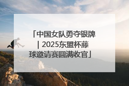 中国女队勇夺银牌｜2025东盟杯藤球邀请赛圆满收官