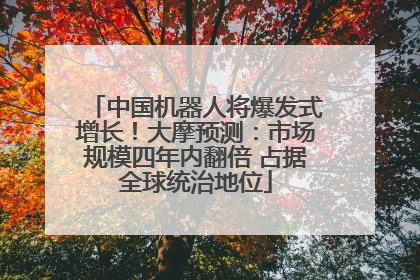 中国机器人将爆发式增长！大摩预测：市场规模四年内翻倍 占据全球统治地位