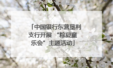 中国银行东营垦利支行开展 “粽夏童乐会”主题活动