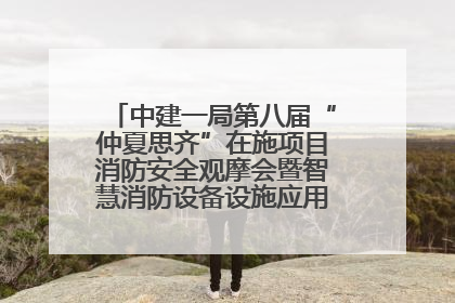 中建一局第八届“仲夏思齐”在施项目消防安全观摩会暨智慧消防设备设施应用交流会成功举办