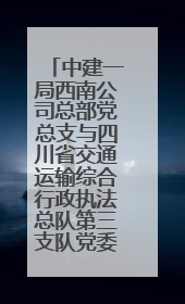 中建一局西南公司总部党总支与四川省交通运输综合行政执法总队第三支队党委、万源市草坝镇莲花院村党支部开展党建联建