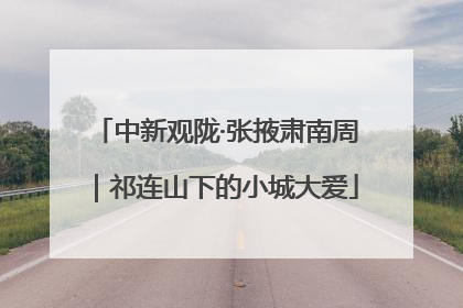 中新观陇·张掖肃南周｜祁连山下的小城大爱