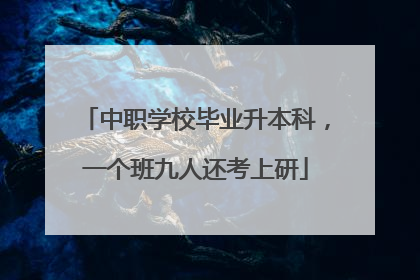 中职学校毕业升本科，一个班九人还考上研