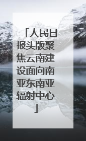 人民日报头版聚焦云南建设面向南亚东南亚辐射中心