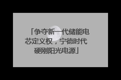 争夺新一代储能电芯定义权，宁德时代硬刚阳光电源