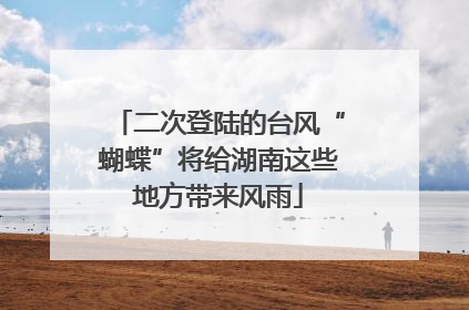 二次登陆的台风“蝴蝶”将给湖南这些地方带来风雨