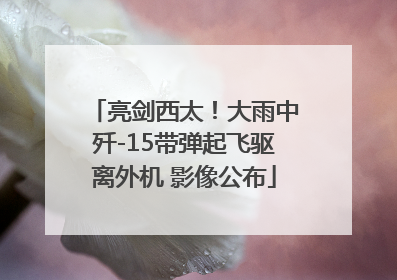 亮剑西太！大雨中歼-15带弹起飞驱离外机 影像公布