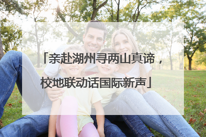 亲赴湖州寻两山真谛，校地联动话国际新声