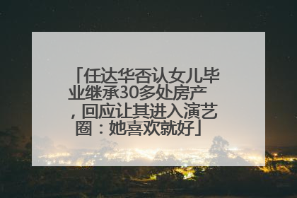任达华否认女儿毕业继承30多处房产，回应让其进入演艺圈：她喜欢就好