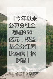 今年以来公募分红金额超950亿元，权益基金分红同比翻倍｜招财猫