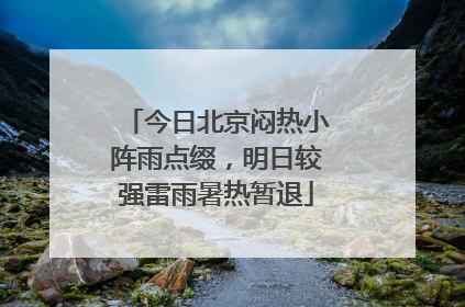 今日北京闷热小阵雨点缀，明日较强雷雨暑热暂退