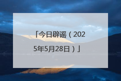 今日辟谣（2025年5月28日）