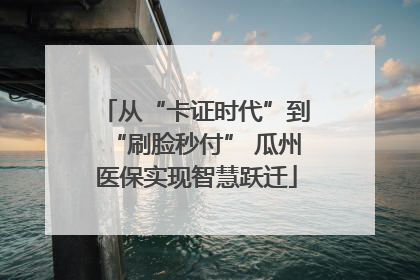 从“卡证时代”到“刷脸秒付” 瓜州医保实现智慧跃迁