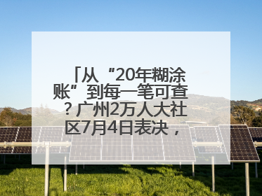 从“20年糊涂账”到每一笔可查？广州2万人大社区7月4日表决，信托制物业如何取“信”？